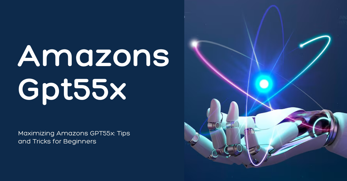 Maximizing Amazons GPT55x: Tips and Tricks for Beginners