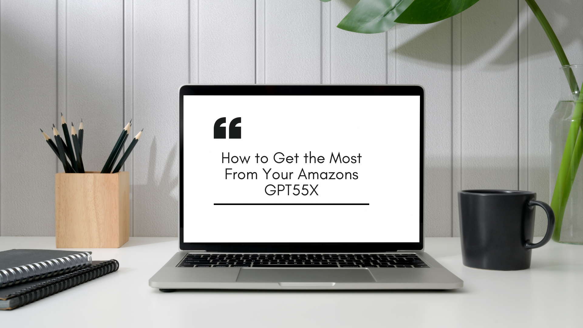 How to Get the Most From Your Amazons GPT55X